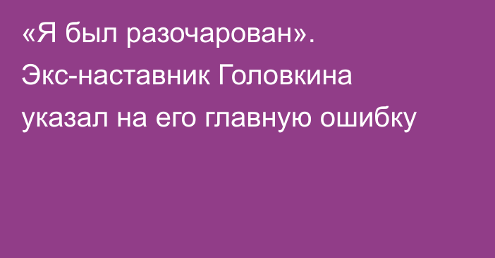 «Я был разочарован». Экс-наставник Головкина указал на его главную ошибку