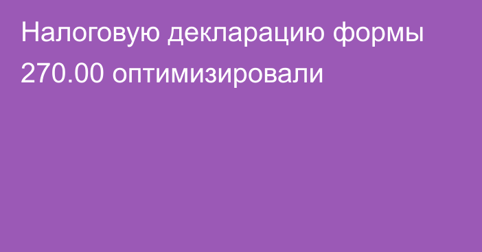 Налоговую декларацию формы 270.00 оптимизировали