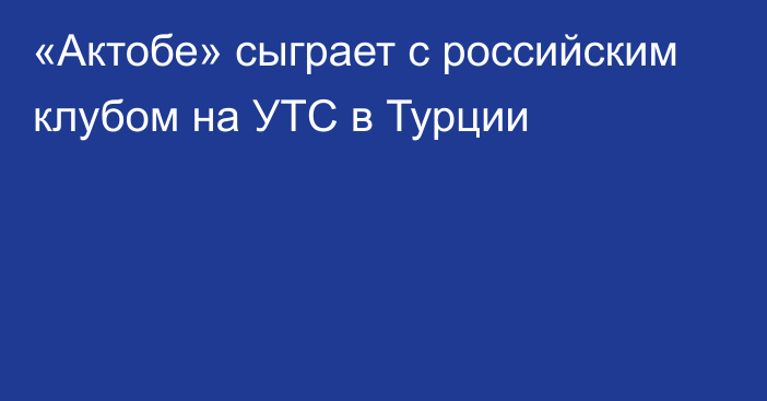 «Актобе» сыграет с российским клубом на УТС в Турции