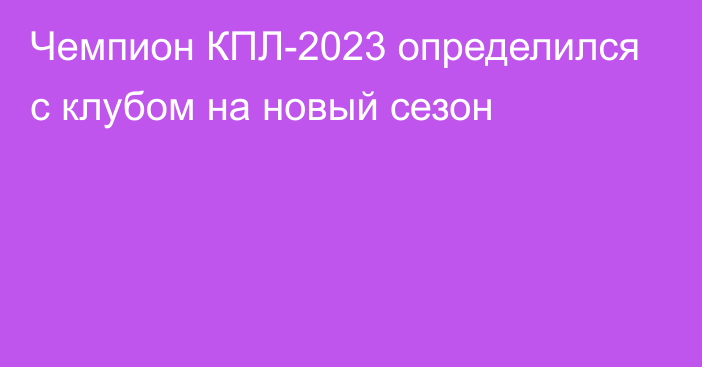 Чемпион КПЛ-2023 определился с клубом на новый сезон