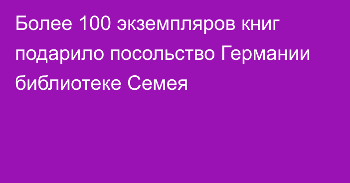 Более 100 экземпляров книг подарило посольство Германии библиотеке Семея