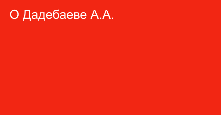 О Дадебаеве А.А.