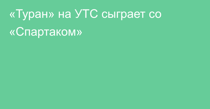 «Туран» на УТС сыграет со «Спартаком»