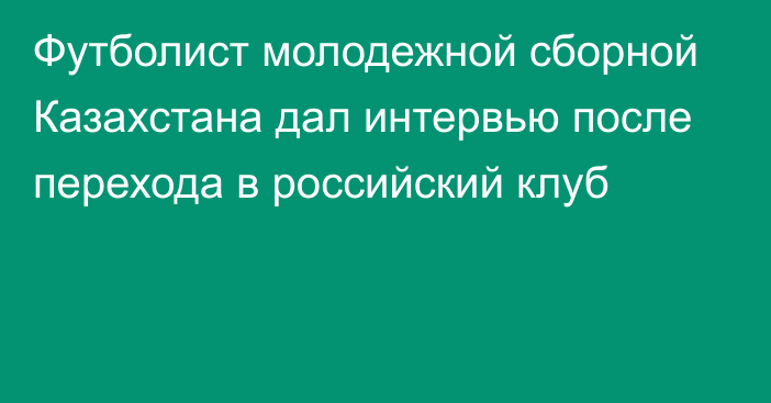 Футболист молодежной сборной Казахстана дал интервью после перехода в российский клуб