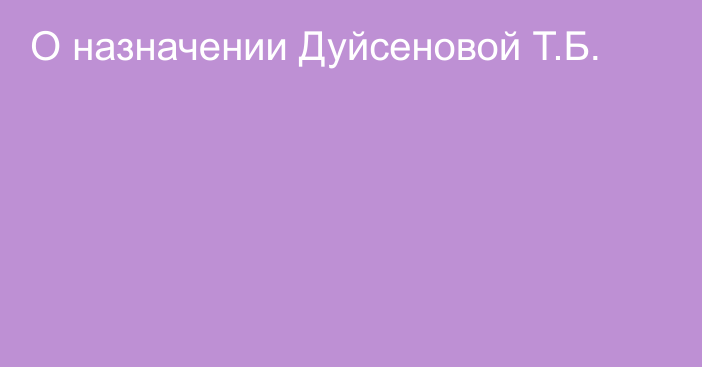 О назначении Дуйсеновой Т.Б.