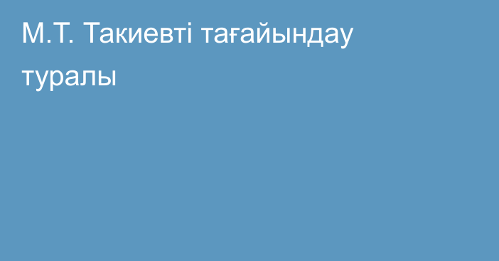 М.Т. Такиевті тағайындау туралы