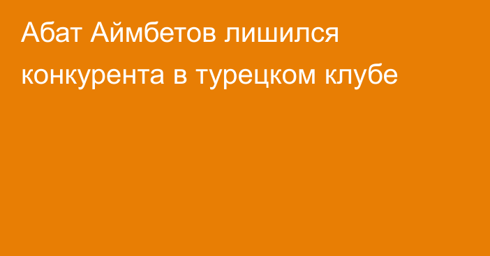 Абат Аймбетов лишился конкурента в турецком клубе