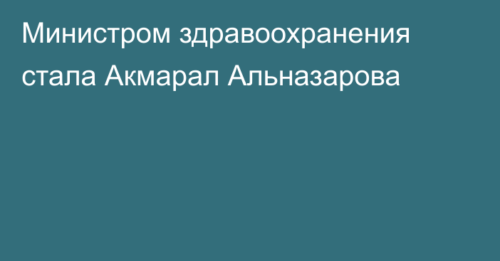 Министром здравоохранения стала Акмарал Альназарова