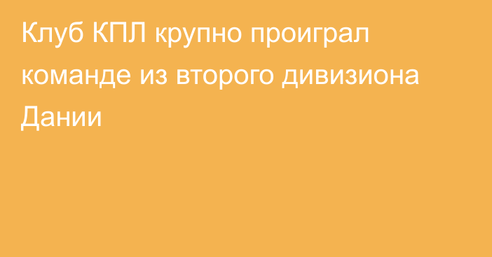 Клуб КПЛ крупно проиграл команде из второго дивизиона Дании