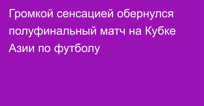 Громкой сенсацией обернулся полуфинальный матч на Кубке Азии по футболу