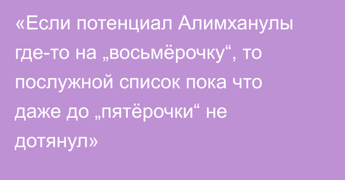 «Если потенциал Алимханулы где-то на „восьмёрочку“, то послужной список пока что даже до „пятёрочки“ не дотянул»