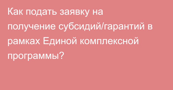 Как подать заявку на получение субсидий/гарантий в рамках Единой комплексной программы?