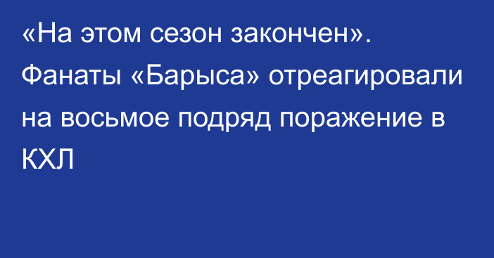 «На этом сезон закончен». Фанаты «Барыса» отреагировали на восьмое подряд поражение в КХЛ