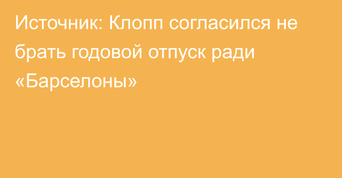 Источник: Клопп согласился не брать годовой отпуск ради «Барселоны»