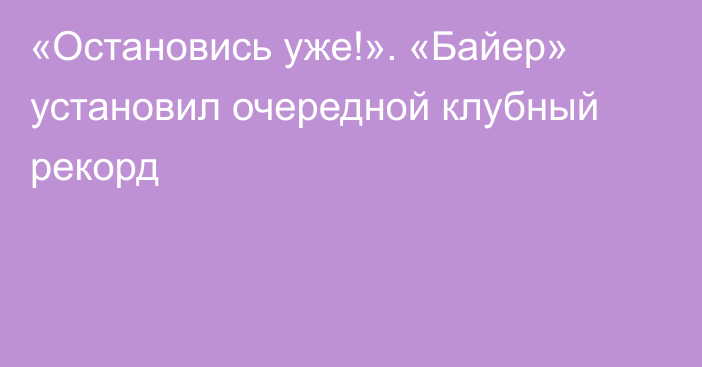 «Остановись уже!». «Байер» установил очередной клубный рекорд