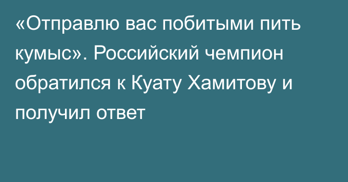 «Отправлю вас побитыми пить кумыс». Российский чемпион обратился к Куату Хамитову и получил ответ