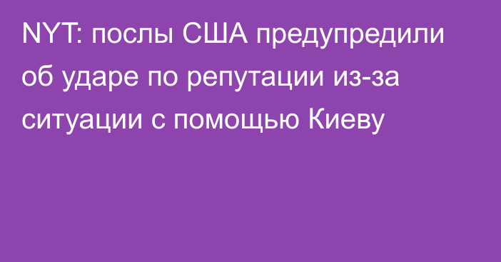 NYT: послы США предупредили об ударе по репутации из-за ситуации с помощью Киеву