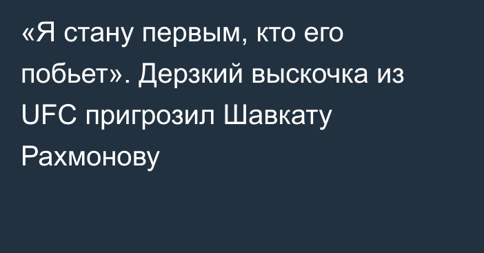 «Я стану первым, кто его побьет». Дерзкий выскочка из UFC пригрозил Шавкату Рахмонову