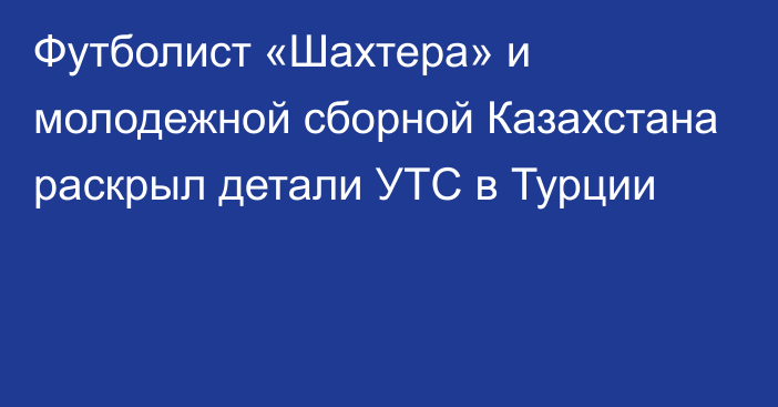 Футболист «Шахтера» и молодежной сборной Казахстана раскрыл детали УТС в Турции