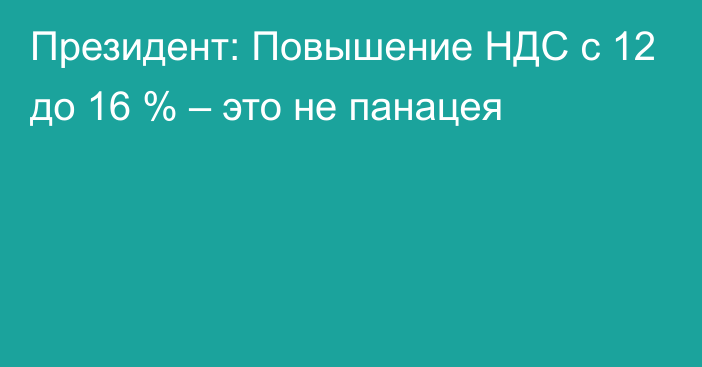 Президент: Повышение НДС с 12 до 16 % – это не панацея