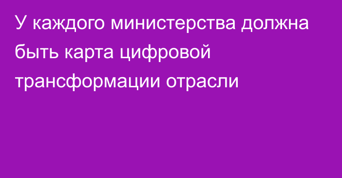 У каждого министерства должна быть карта цифровой трансформации отрасли