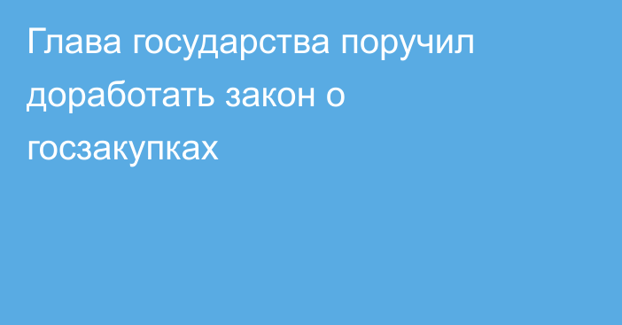 Глава государства поручил доработать закон о госзакупках