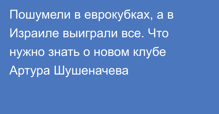 Пошумели в еврокубках, а в Израиле выиграли все. Что нужно знать о новом клубе Артура Шушеначева