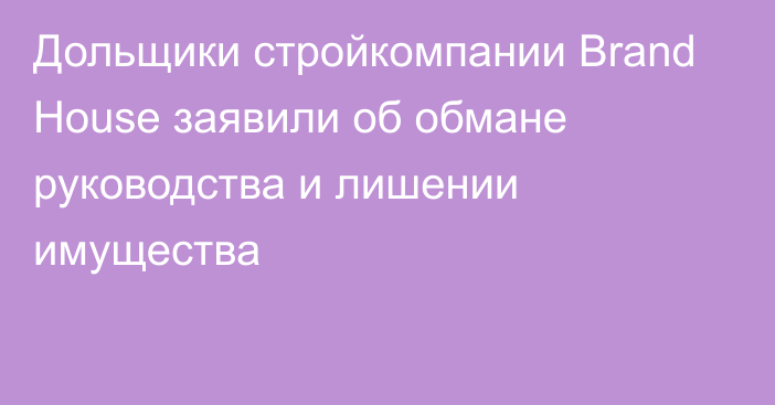 Дольщики стройкомпании Brand House заявили об обмане руководства и лишении имущества 