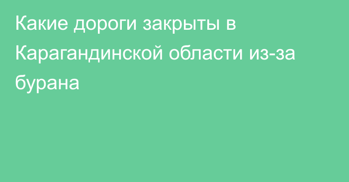 Какие дороги закрыты в Карагандинской области из-за бурана