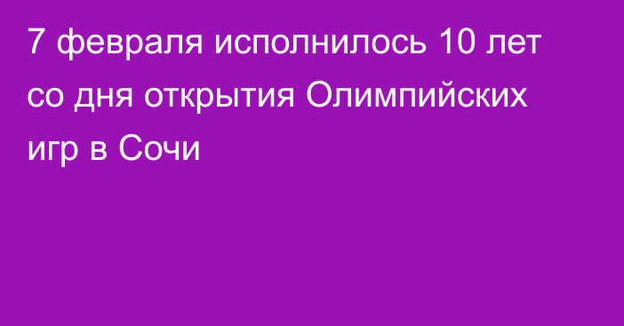 7 февраля исполнилось 10 лет со дня открытия Олимпийских игр в Сочи