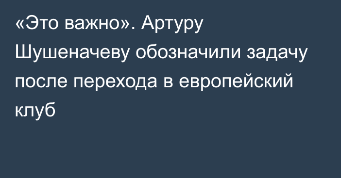 «Это важно». Артуру Шушеначеву обозначили задачу после перехода в европейский клуб