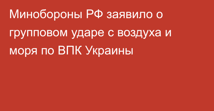 Минобороны РФ заявило о групповом ударе с воздуха и моря по ВПК Украины