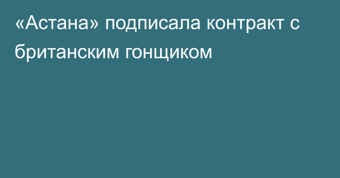 «Астана» подписала контракт с британским гонщиком