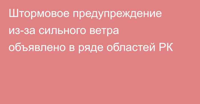 Штормовое предупреждение из-за сильного ветра объявлено в ряде областей РК