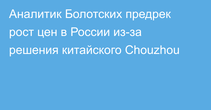 Аналитик Болотских предрек рост цен в России из-за решения китайского Chouzhou