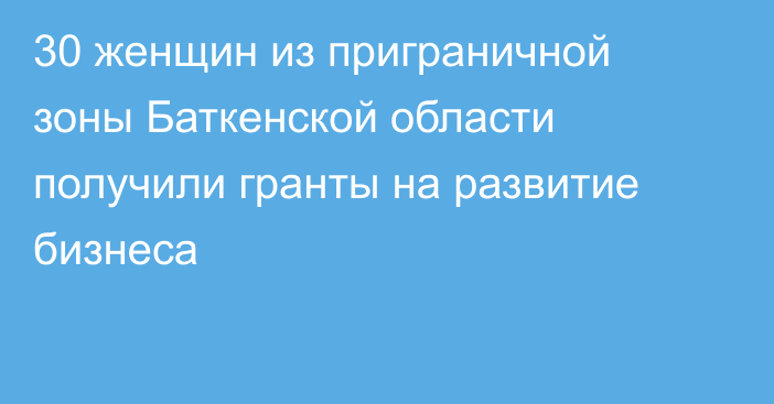 30 женщин из приграничной зоны Баткенской области получили гранты на развитие бизнеса