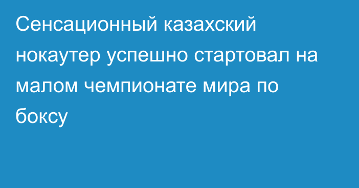 Сенсационный казахский нокаутер успешно стартовал на малом чемпионате мира по боксу