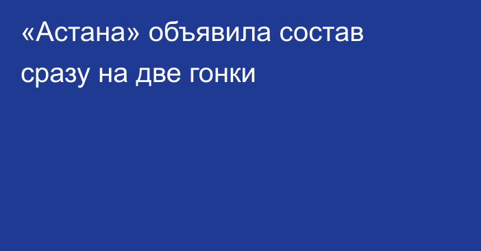 «Астана» объявила состав сразу на две гонки