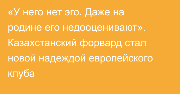 «У него нет эго. Даже на родине его недооценивают». Казахстанский форвард стал новой надеждой европейского клуба