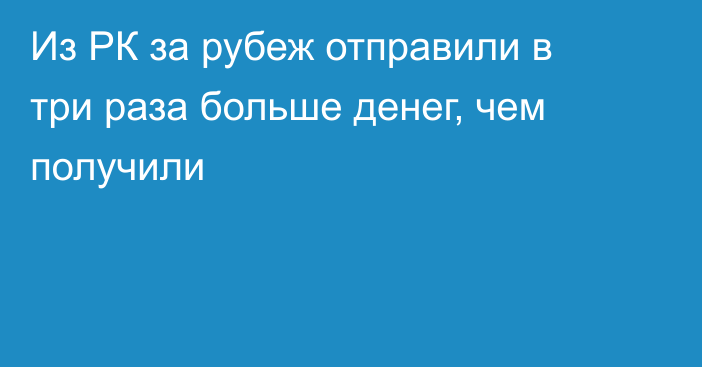 Из РК за рубеж отправили в три раза больше денег, чем получили