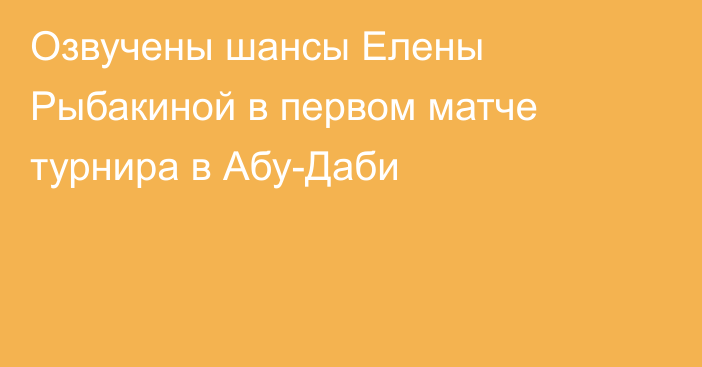 Озвучены шансы Елены Рыбакиной в первом матче турнира в Абу-Даби