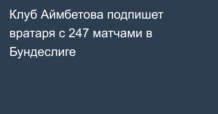 Клуб Аймбетова подпишет вратаря с 247 матчами в Бундеслиге