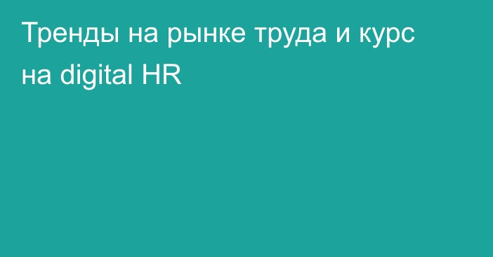 Тренды на рынке труда и курс на digital HR