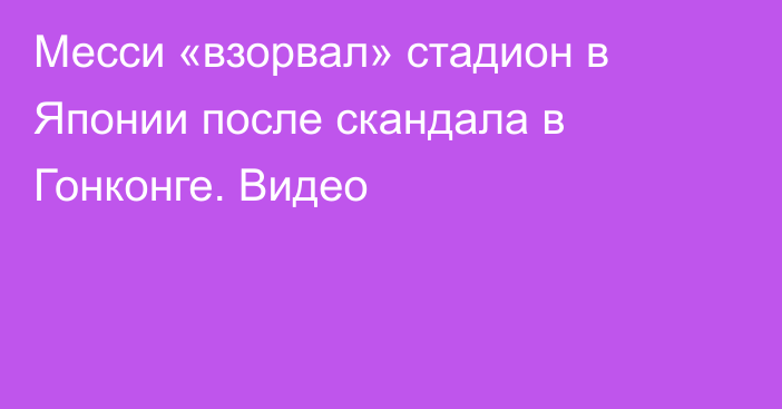 Месси «взорвал» стадион в Японии после скандала в Гонконге. Видео