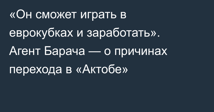 «Он сможет играть в еврокубках и заработать». Агент Барача — о причинах перехода в «Актобе»