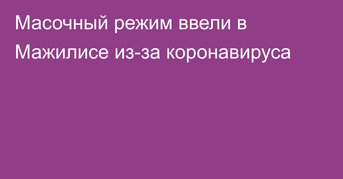 Масочный режим ввели в Мажилисе из-за коронавируса