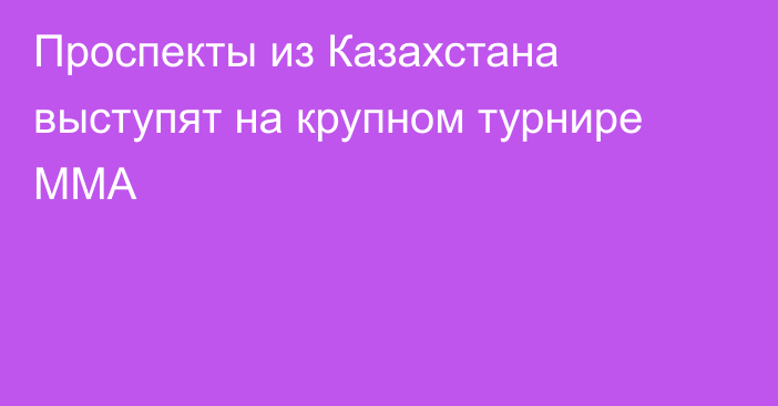 Проспекты из Казахстана выступят на крупном турнире ММА