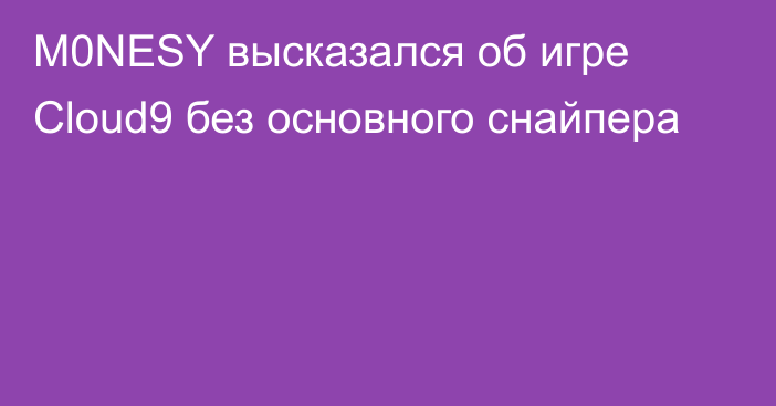 M0NESY высказался об игре Cloud9 без основного снайпера