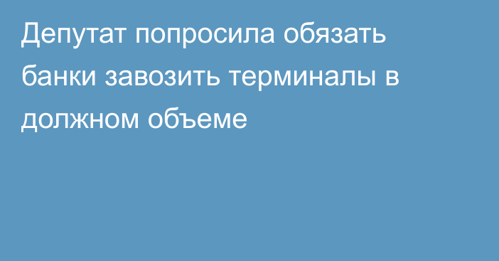 Депутат попросила обязать банки завозить терминалы в должном объеме