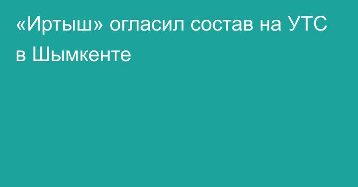 «Иртыш» огласил состав на УТС в Шымкенте